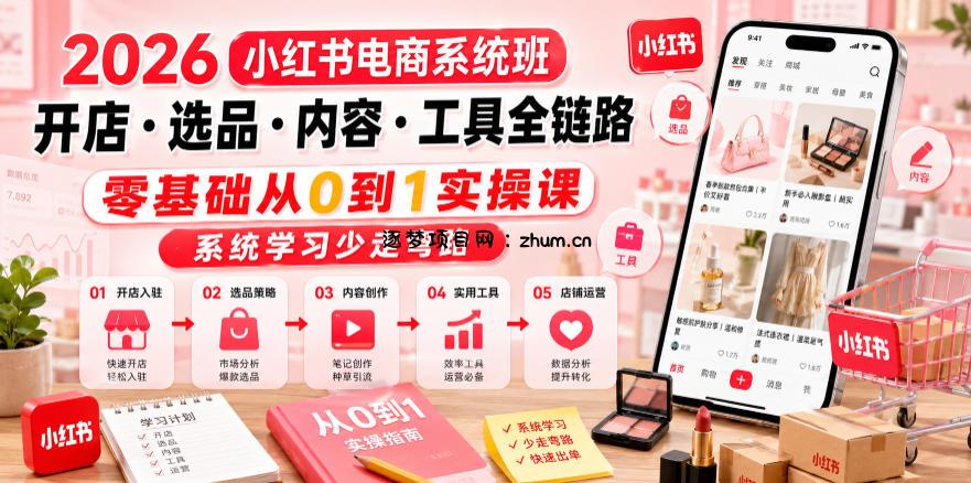 2026小红书电商系统班开店・选品・内容・工具全链路,零基础从0到1实操课,系统学习少走弯路-逐梦项目网