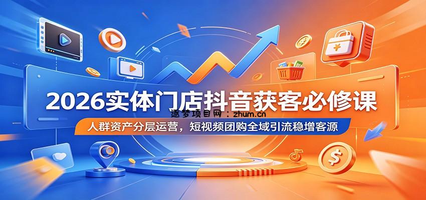 2026实体门店抖音获客必修课：人群资产分层运营，短视频团购全域引流稳增客源-逐梦项目网