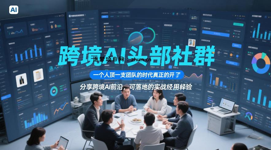 跨境AI头部社群,一个人顶一支团队的时代真正的开始了,分享跨境AI前沿,可落地的实战经验(更新6月19日)-逐梦项目网