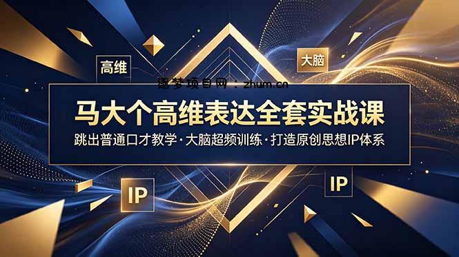 马大个高维表达全套实战课,跳出普通口才教学,大脑超频训练打造原创思想IP体系-逐梦项目网