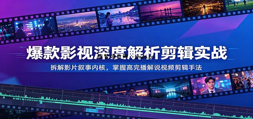爆款影视深度解析剪辑实战：拆解影片叙事内核，掌握高完播解说视频剪辑手法-逐梦项目网