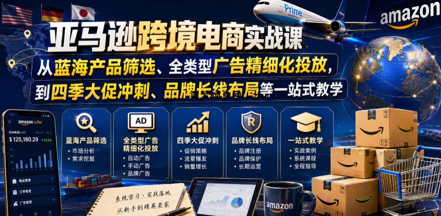 亚马逊跨境电商实战课,从蓝海产品筛选、全类型广告精细化投放,到四季大促冲刺、品牌长线布局等一站式教学(更新6月)