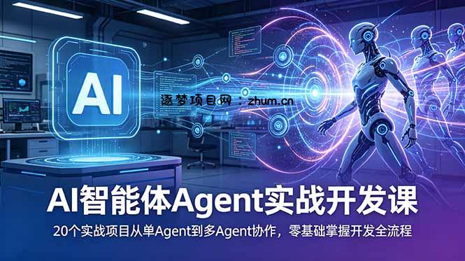 AI智能体Agent实战开发课:20个实战项目从单Agent到多Agent协作,零基础掌握开发全流程-逐梦项目网
