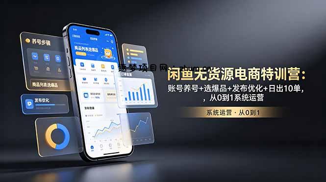 闲鱼无货源电商特训营：账号养号+选爆品+发布优化+日出10单，从0到1系统运营-逐梦项目网