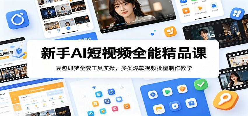 新手AI短视频全能精品课:豆包即梦全套工具实操,多类爆款视频批量制作教学-逐梦项目网