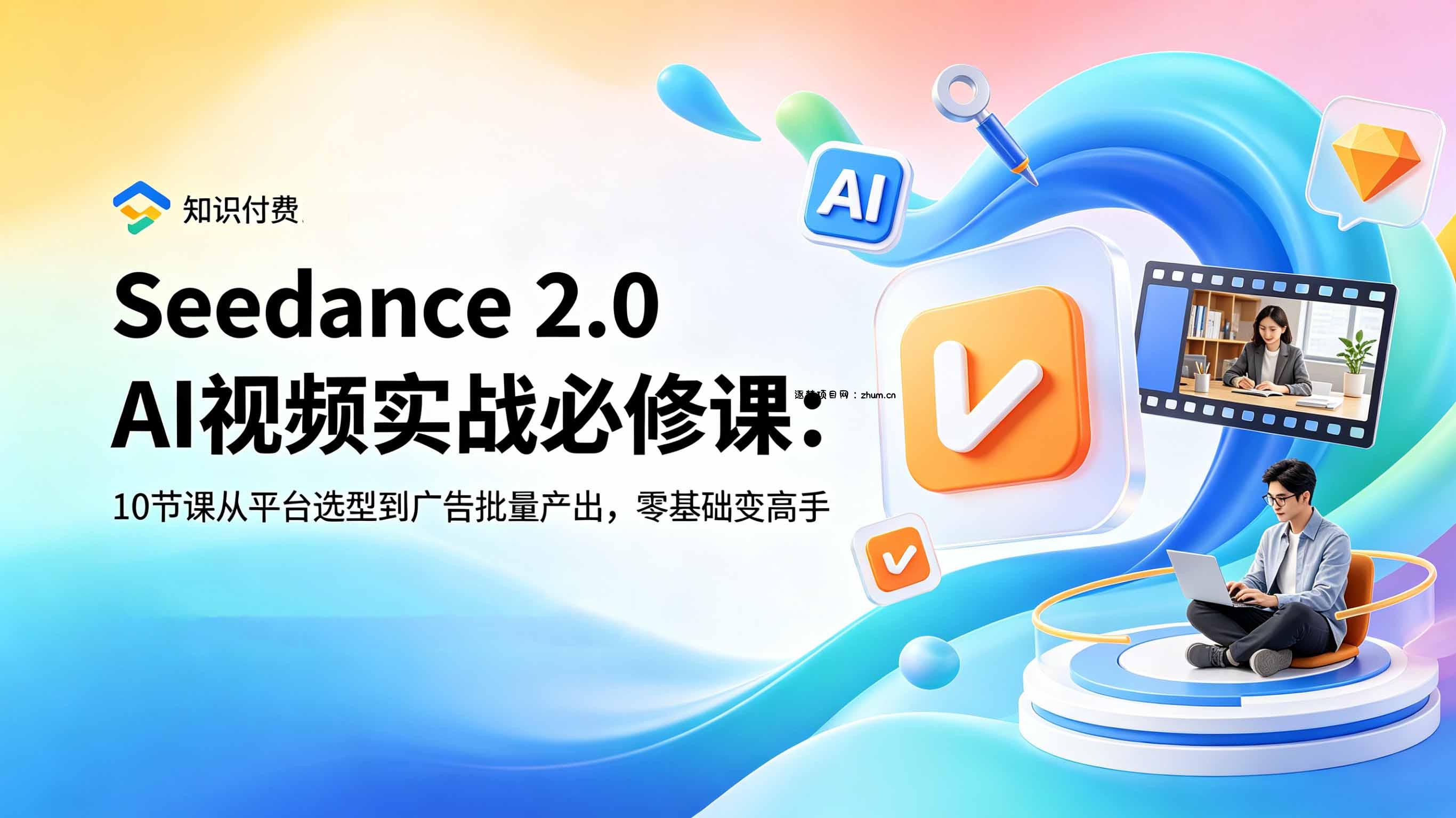 Seedance 2.0 AI视频实战必修课：10节课从平台选型到广告批量产出，零基础变高手-逐梦项目网