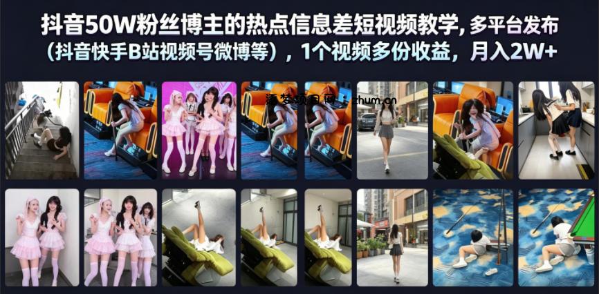 抖音50W粉丝博主的热点信息差教学，多平台发布(抖音快手B站视频号微博等)，1个视频多份收益，月入2W+-逐梦项目网