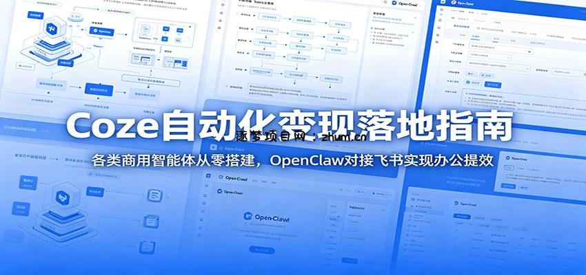 Coze自动化变现落地指南:各类商用智能体从零搭建,OpenClaw对接飞书实现办公提效-逐梦项目网