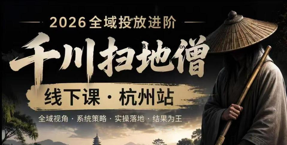 千川扫地僧2026抖音全域投放进阶课,少走弯路·快速起量·掌控增长,6月12-14号杭州线下课-逐梦项目网