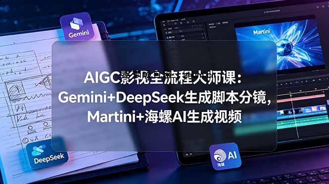 AIGC影视全流程大师课：Gemini+DeepSeek生成脚本分镜，Martini+海螺AI生成视频-逐梦项目网