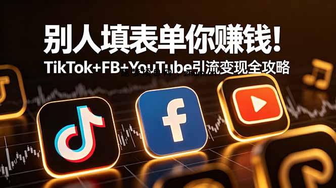 别人填表单你赚钱！TikTok+FB+YouTube 引流变现全攻略【原创双语字幕】-逐梦项目网