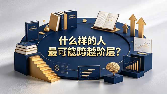 付费文章：什么样的人最可能跨越阶层？具备这五种特质，普通人也能顺利跨越阶层-逐梦项目网