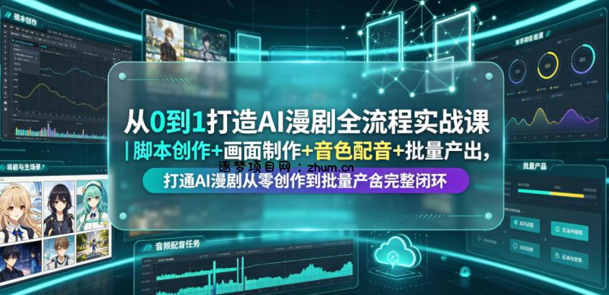 从0到1打造AI漫剧全流程实战课｜脚本创作+画面制作+音色配音+批量产出，打通AI漫剧从零创作到批量量产完整闭环-逐梦项目网