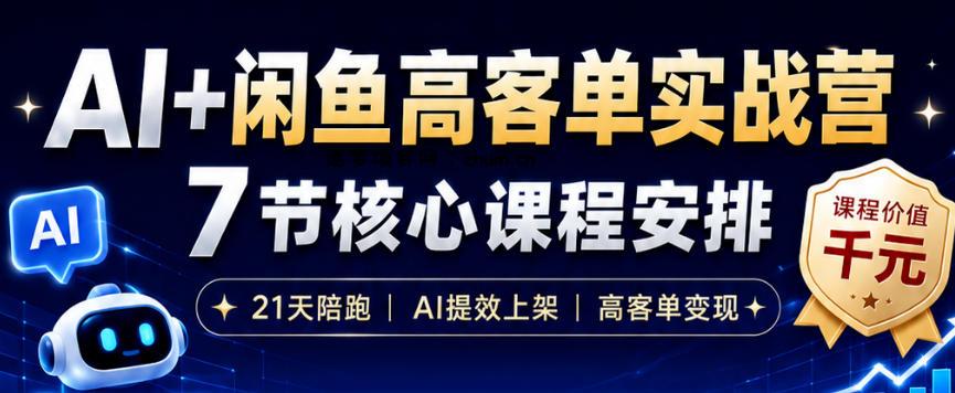 AI+闲鱼高客单实战营，AI提效上架，高客单变现，一台电脑，一部手机，零囤货，15天卖了14W+-逐梦项目网