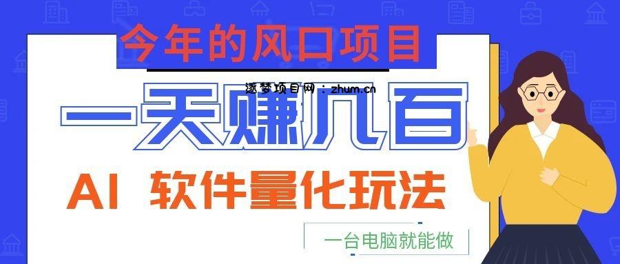今年的风口项目，AI 软件量化玩法，让你一天赚几百，一台电脑就能做！-逐梦项目网