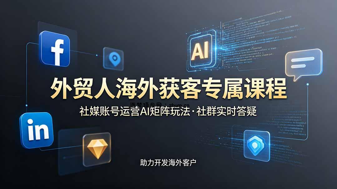 外贸人海外获客专属课程-更新6月，讲解社媒账号运营AI矩阵玩法，社群实时答疑助力开发海外客户-逐梦项目网