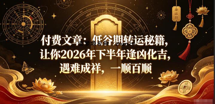 付费文章：低谷期转运秘籍，让你2026年下半年逢凶化吉，遇难成祥，一顺百顺-逐梦项目网