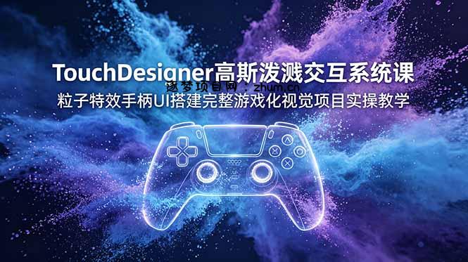 TouchDesigner高斯泼溅交互系统课，粒子特效手柄UI搭建完整游戏化视觉项目实操教学-逐梦项目网