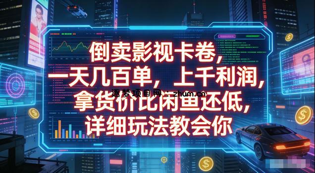倒卖影视卡卷，拿货价比闲鱼还低，一天几百单，单日1k+利润，详细玩法教会你【揭秘】-逐梦项目网
