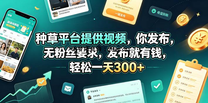 种草平台提供视频，你发布，无粉丝要求，发布就有钱，轻松一天300+【揭秘】-逐梦项目网