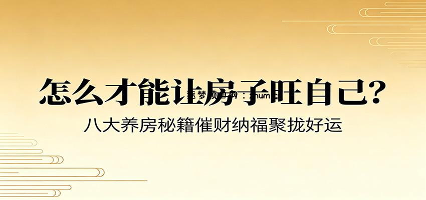 付费文章《怎么才能让房子旺自己？》八大养房秘籍催财纳福聚拢好运-逐梦项目网