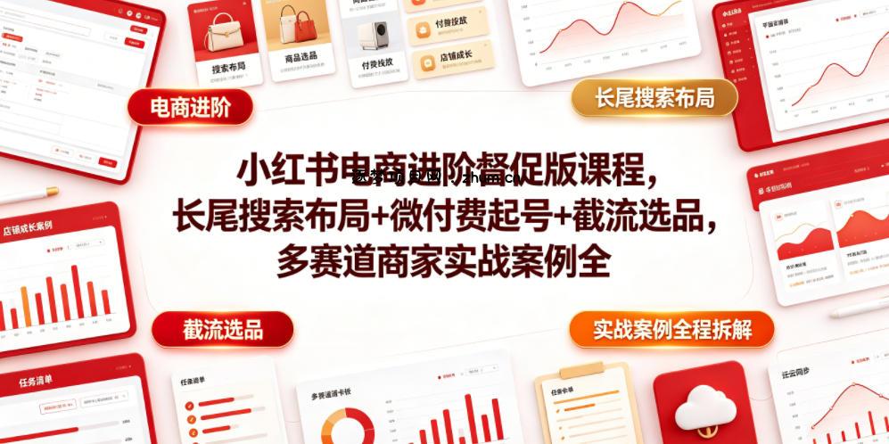 小红书电商进阶督促版课程,长尾搜索布局+微付费起号+截流选品,多赛道商家实战案例全程拆解