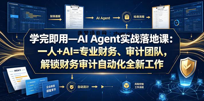 学完即用—AI Agent实战落地课：一人+AI=专业财务、审计团队，解锁财务审计自动化全新工作模式-逐梦项目网