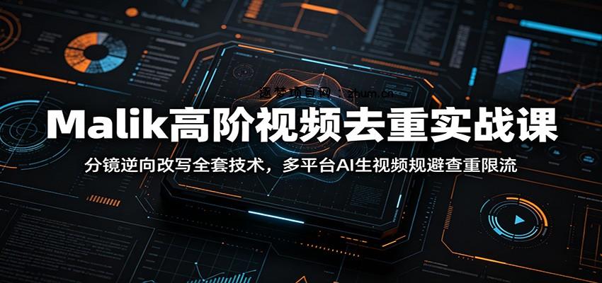 Malik高阶视频去重实战课：分镜逆向改写全套技术，多平台AI生视频规避查重限流-逐梦项目网
