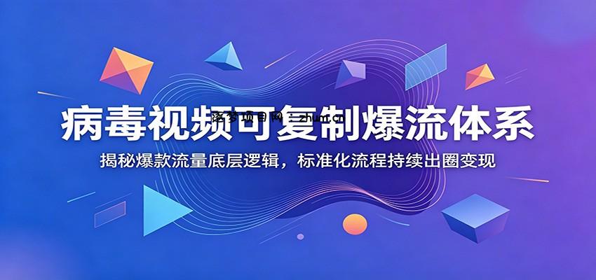 病毒视频可复制爆流体系：揭秘爆款流量底层逻辑，标准化流程持续出圈变现-逐梦项目网