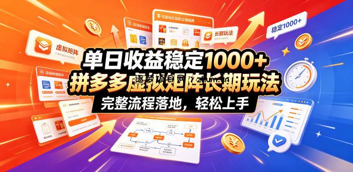 单日收益稳定1000+，拼多多虚拟矩阵长期玩法，完整流程落地，轻松上手【揭秘】-逐梦项目网