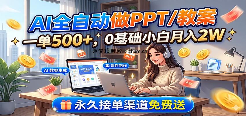 AI全自动做PPT/教案，一单500+，0基础小白月入2W，永久接单渠道免费送-逐梦项目网