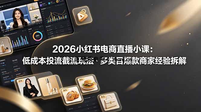 2026小红书电商直播小课，低成本投流截流玩法，多类目爆款商家经验完整拆解教学-逐梦项目网