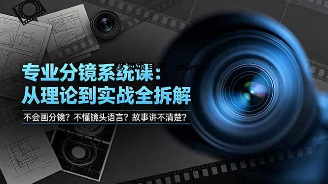 不会画分镜？不懂镜头语言？故事讲不清楚？专业分镜系统课，从理论到实战全拆解！-逐梦项目网