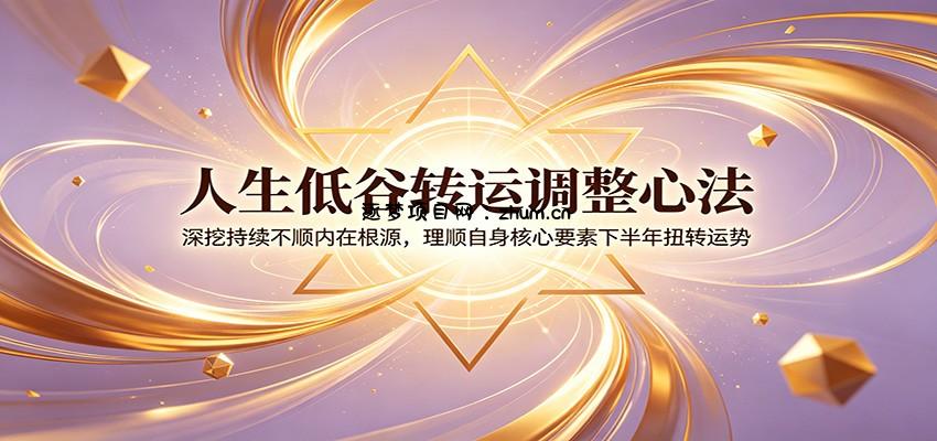人生低谷转运调整心法：深挖持续不顺内在根源，理顺自身核心要素下半年扭转运势-逐梦项目网