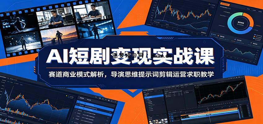 AI短剧变现实战课：赛道商业模式解析，导演思维提示词剪辑运营求职教学-逐梦项目网