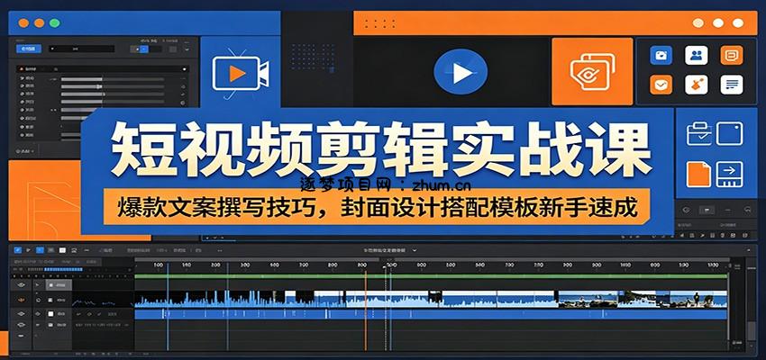 短视频剪辑实战课：爆款文案撰写技巧，封面设计搭配模板新手速成-逐梦项目网