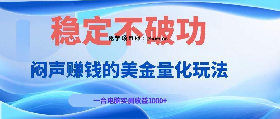 闷声赚钱的美金量化玩法，一台电脑实测收益1000+稳定不破功！-逐梦项目网