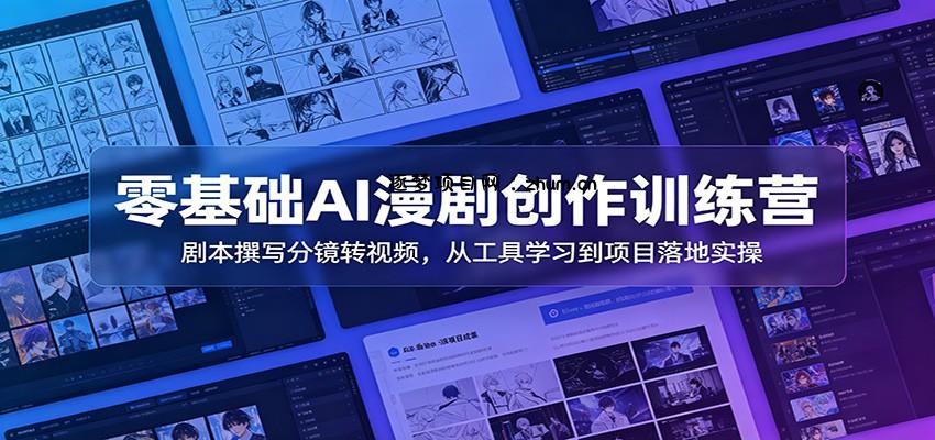 零基础AI漫剧创作训练营：剧本撰写分镜转视频，从工具学习到项目落地实操-逐梦项目网