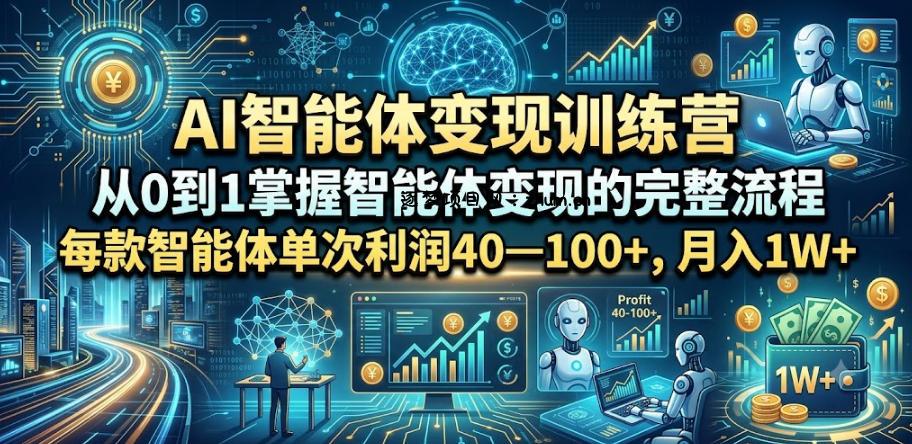 AI智能体变现训练营,从0到1掌握智能体变现的完整流程,每款智能体单次利润40—100+,月入1W+