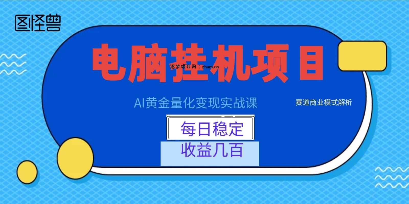 AI黄金量化变现实战课：电脑挂机每日稳定收益几百，赛道商业模式解析！-逐梦项目网