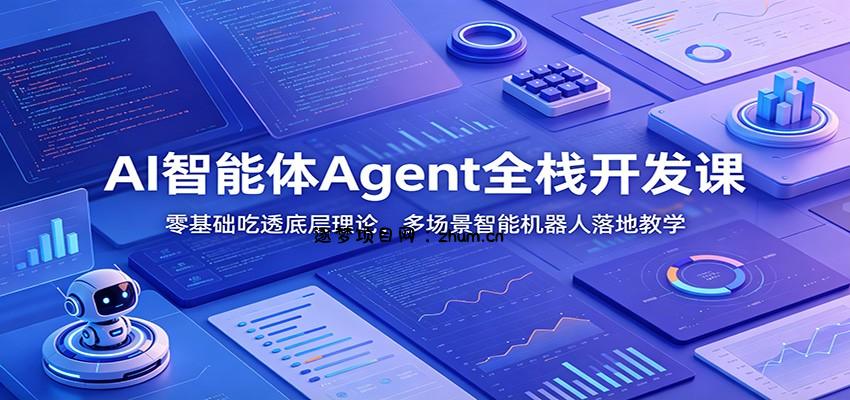 AI智能体Agent全栈开发课：零基础吃透底层理论，多场景智能机器人落地教学-逐梦项目网