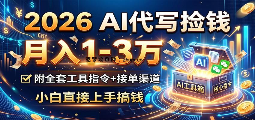 2026 AI代写捡钱，月入1-3万，附全套工具指令+接单渠道，小白直接上手搞钱-逐梦项目网