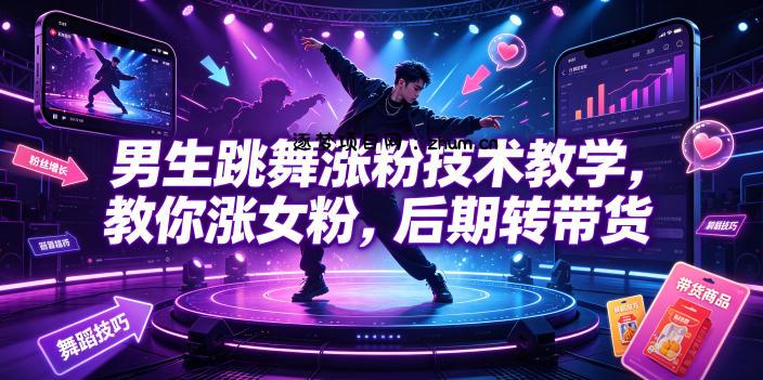男生跳舞涨粉技术教学，教你涨女粉，后期转带货-逐梦项目网
