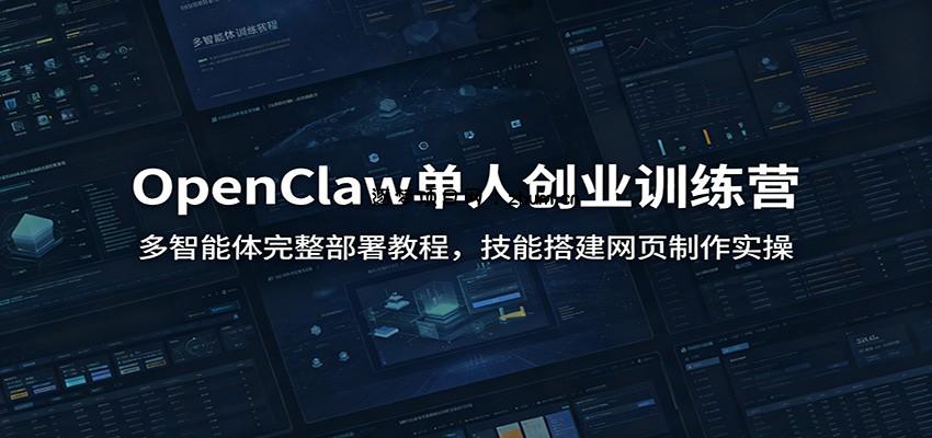 OpenClaw单人创业训练营：多智能体完整部署教程，技能搭建网页制作实操-逐梦项目网