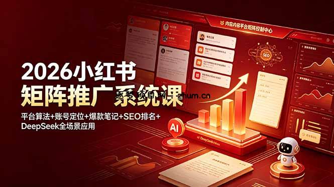 2026小红书矩阵推广系统课：平台算法+账号定位+爆款笔记+SEO排名+DeepSeek全场景应用-逐梦项目网