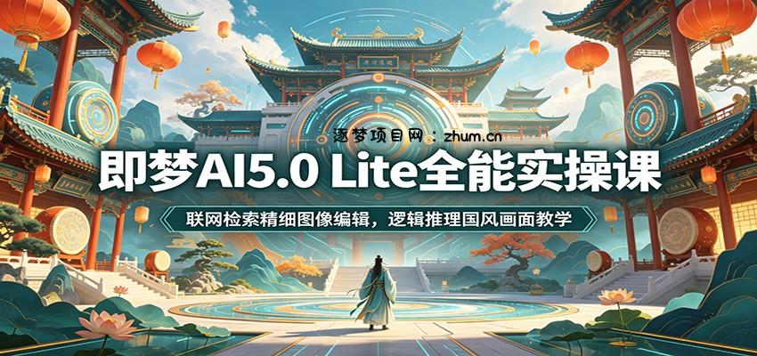 即梦AI5.0 Lite全能实操课：联网检索精细图像编辑，逻辑推理国风画面教学-逐梦项目网