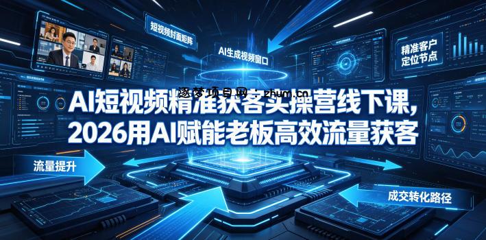 AI短视频精准获客实操营6月10-14号线下课,2026用AI赋能老板高效流量获客