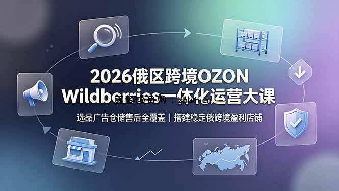 2026俄区跨境OZON Wildberries一体化运营大课，选品广告仓储售后全覆盖，搭建稳定俄跨境盈利店铺-逐梦项目网