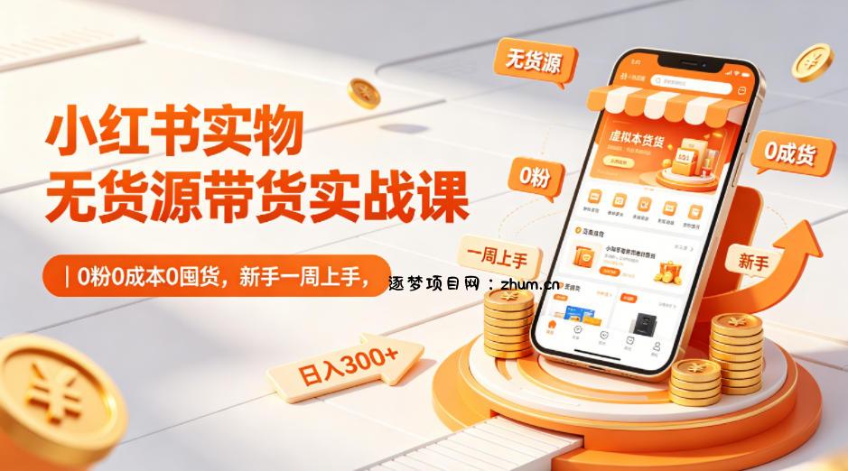 小红书实物无货源带货实战课|0粉0成本0囤货,新手一周上手,日入300+(更新0702)
