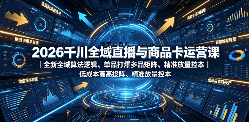 2026千川全域直播与商品卡运营课|全新全域算法逻辑、单品打爆多品矩阵、精准放量控本、低成本高投产投流实战教程